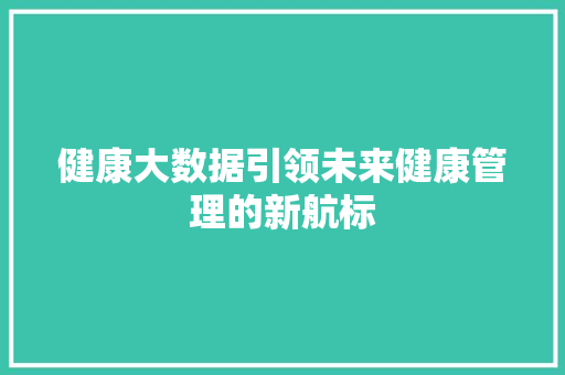 健康大数据引领未来健康管理的新航标 编程语言
