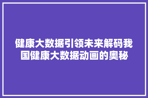 健康大数据引领未来解码我国健康大数据动画的奥秘 操作系统