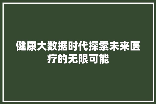 健康大数据时代探索未来医疗的无限可能 网络技术