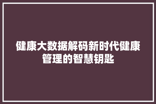 健康大数据解码新时代健康管理的智慧钥匙 操作系统