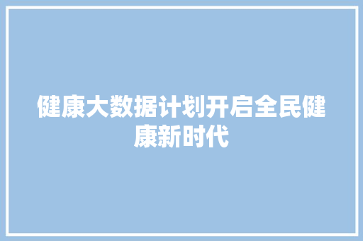 健康大数据计划开启全民健康新时代 操作系统