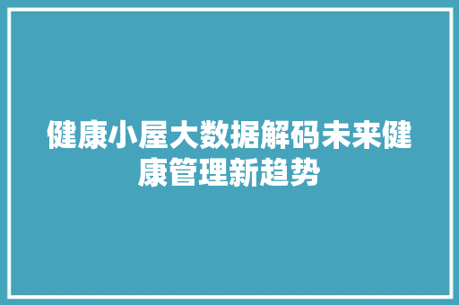 健康小屋大数据解码未来健康管理新趋势 网络技术