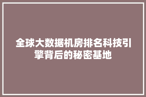 全球大数据机房排名科技引擎背后的秘密基地 电脑故障维修