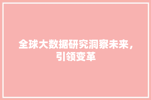 全球大数据研究洞察未来,引领变革 全球大数据研究洞察未来,引领变革