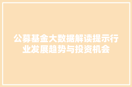 公募基金大数据解读提示行业发展趋势与投资机会
