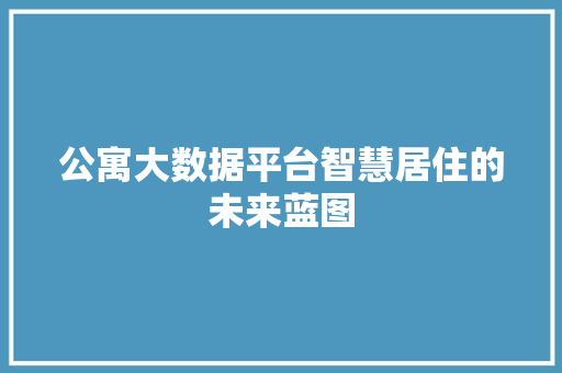 公寓大数据平台智慧居住的未来蓝图 操作系统