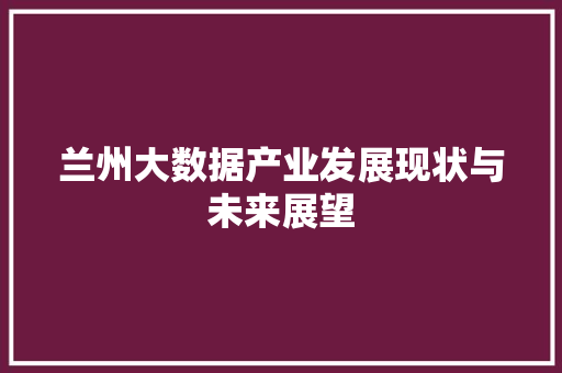 兰州大数据产业发展现状与未来展望 操作系统
