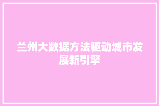 兰州大数据方法驱动城市发展新引擎 操作系统