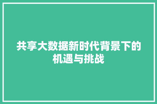 共享大数据新时代背景下的机遇与挑战 网络技术