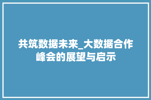 共筑数据未来_大数据合作峰会的展望与启示 编程语言