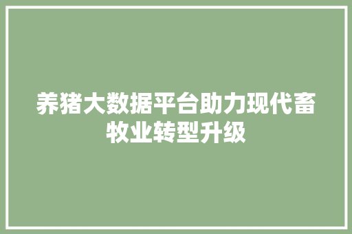 养猪大数据平台助力现代畜牧业转型升级