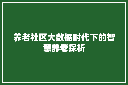 养老社区大数据时代下的智慧养老探析