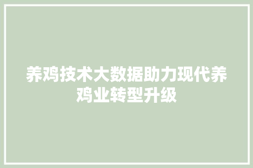 养鸡技术大数据助力现代养鸡业转型升级