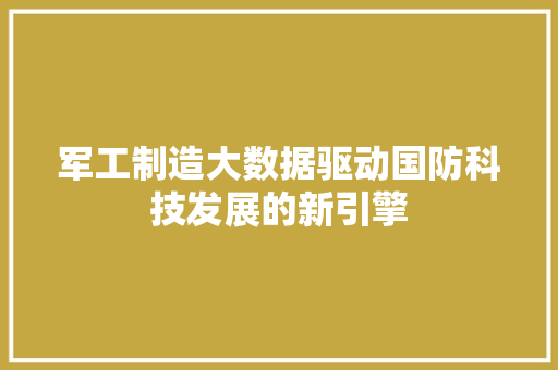 军工制造大数据驱动国防科技发展的新引擎
