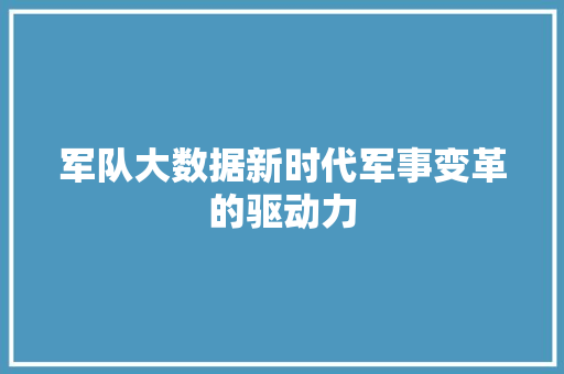 军队大数据新时代军事变革的驱动力