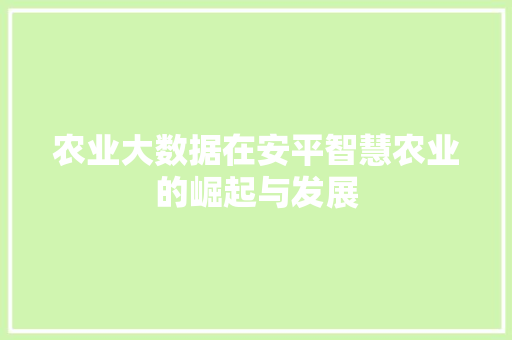 农业大数据在安平智慧农业的崛起与发展
