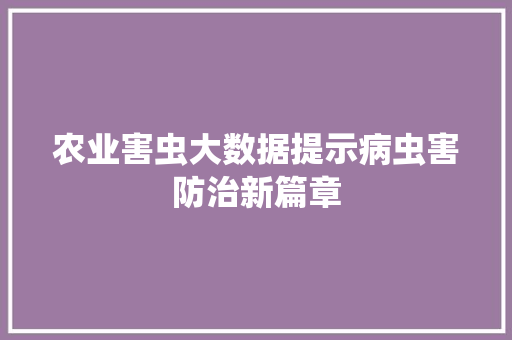 农业害虫大数据提示病虫害防治新篇章 电脑配置 农业害虫大数据提示病虫害防治新篇章 电脑配置