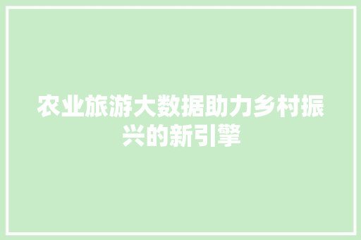 农业旅游大数据助力乡村振兴的新引擎 操作系统 农业旅游大数据助力乡村振兴的新引擎 操作系统