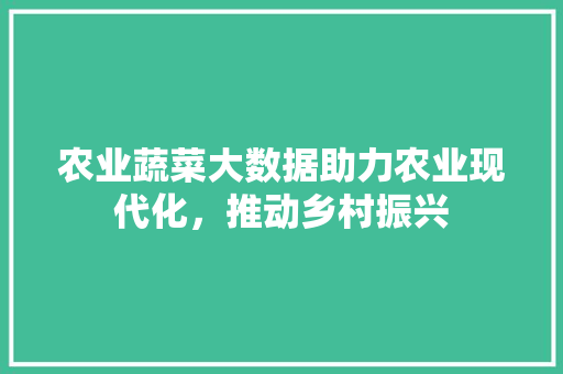 农业蔬菜大数据助力农业现代化，推动乡村振兴 编程语言