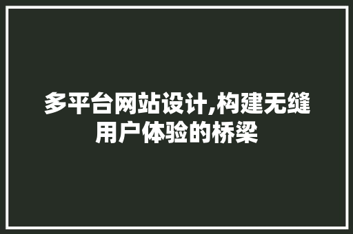 多平台网站设计,构建无缝用户体验的桥梁 多平台网站设计,构建无缝用户体验的桥梁 操作系统