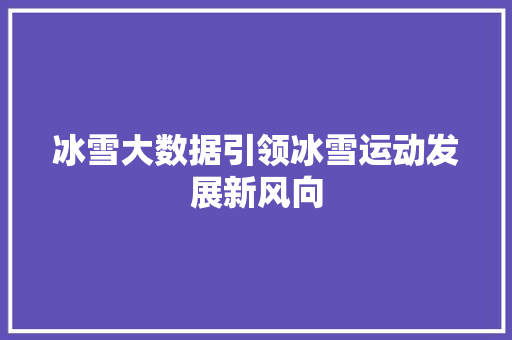 冰雪大数据引领冰雪运动发展新风向