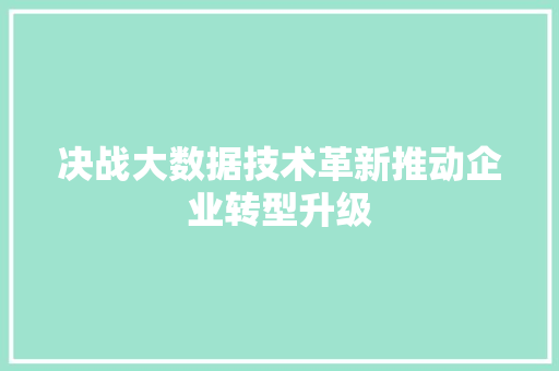 决战大数据技术革新推动企业转型升级