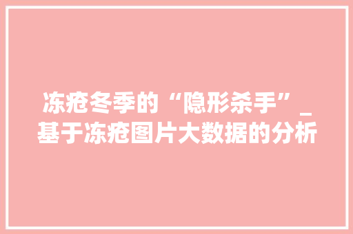 冻疮冬季的“隐形杀手”_基于冻疮图片大数据的分析与预防
