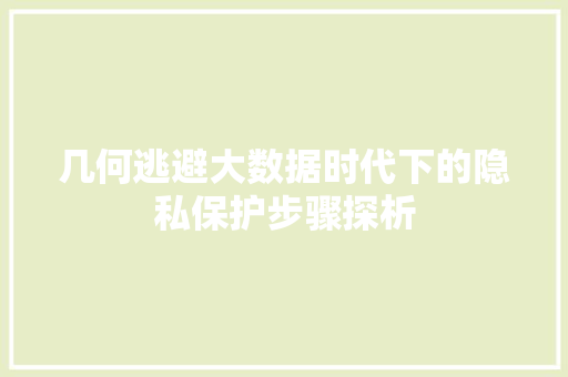 几何逃避大数据时代下的隐私保护步骤探析