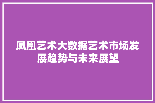 凤凰艺术大数据艺术市场发展趋势与未来展望