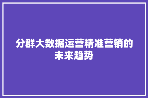分群大数据运营精准营销的未来趋势 电脑配置