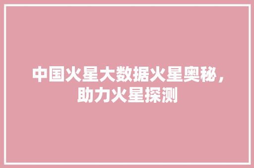 中国火星大数据火星奥秘，助力火星探测 操作系统