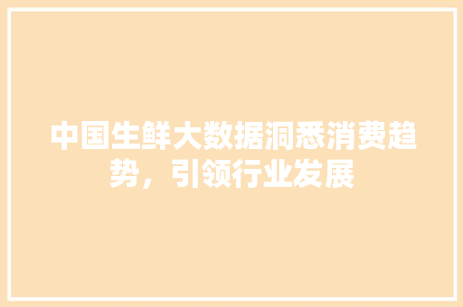 中国生鲜大数据洞悉消费趋势，引领行业发展
