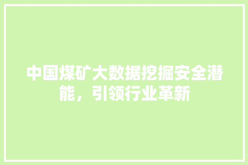 中国煤矿大数据挖掘安全潜能，引领行业革新