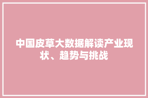 中国皮草大数据解读产业现状、趋势与挑战