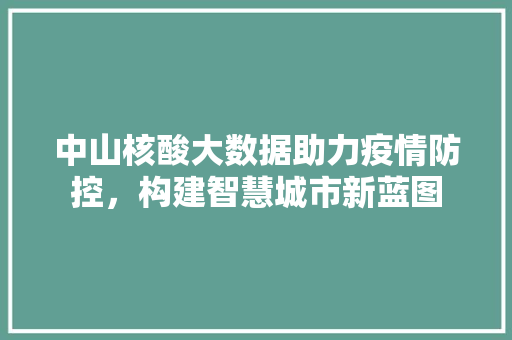 中山核酸大数据助力疫情防控,构建智慧城市新蓝图 电脑故障维修 中山核酸大数据助力疫情防控,构建智慧城市新蓝图 电脑故障维修