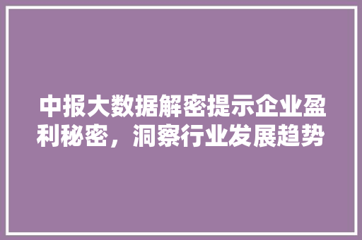 中报大数据解密提示企业盈利秘密,洞察行业发展趋势 电脑基础 中报大数据解密提示企业盈利秘密,洞察行业发展趋势 电脑基础
