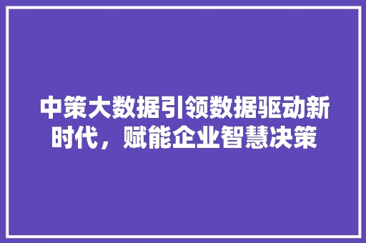 中策大数据引领数据驱动新时代，赋能企业智慧决策