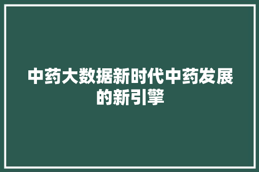 中药大数据新时代中药发展的新引擎