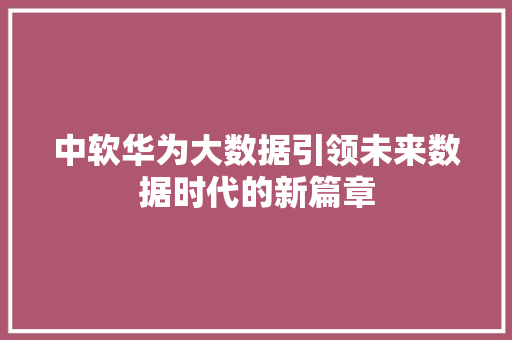 中软华为大数据引领未来数据时代的新篇章