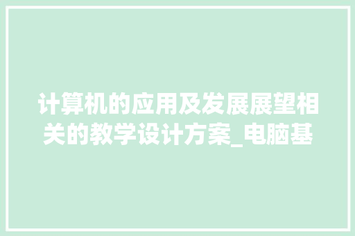 计算机的应用及发展展望相关的教学设计方案_电脑基础游戏有什么 操作系统 计算机的应用及发展展望相关的教学设计方案_电脑基础游戏有什么 操作系统