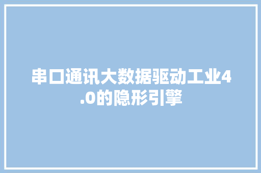 串口通讯大数据驱动工业4.0的隐形引擎