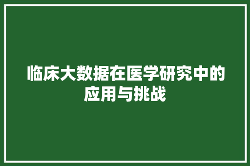 临床大数据在医学研究中的应用与挑战