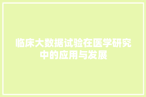 临床大数据试验在医学研究中的应用与发展