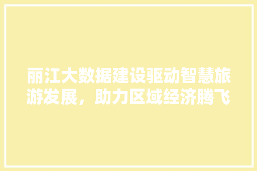 丽江大数据建设驱动智慧旅游发展，助力区域经济腾飞