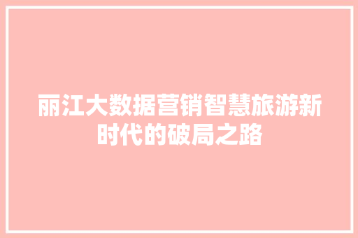 丽江大数据营销智慧旅游新时代的破局之路