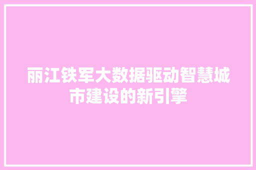 丽江铁军大数据驱动智慧城市建设的新引擎