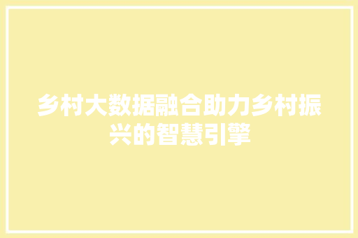 乡村大数据融合助力乡村振兴的智慧引擎