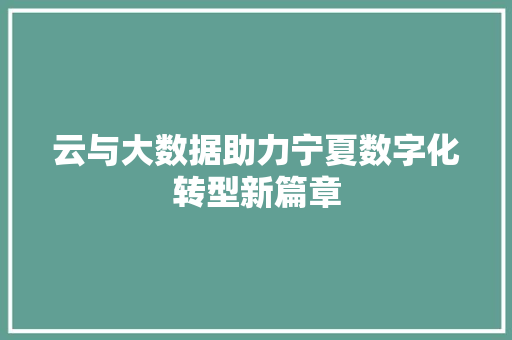 云与大数据助力宁夏数字化转型新篇章