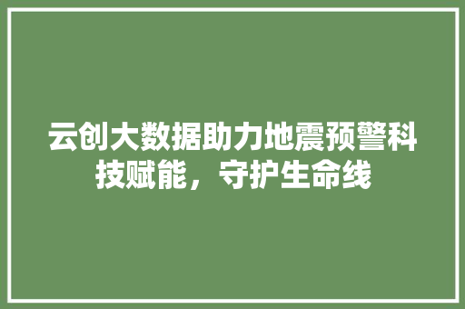 云创大数据助力地震预警科技赋能，守护生命线