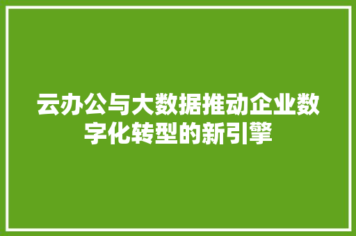 云办公与大数据推动企业数字化转型的新引擎